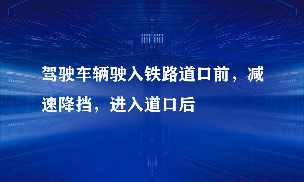 驾驶车辆驶入铁路道口前，减速降挡，进入道口后