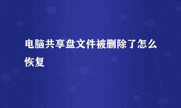 电脑共享盘文件被删除了怎么恢复