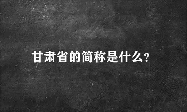 甘肃省的简称是什么？