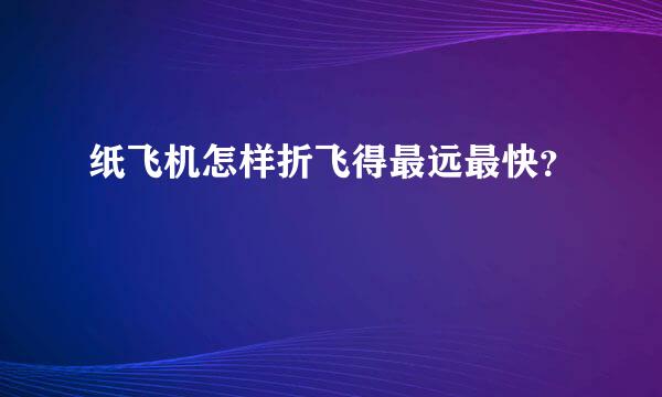 纸飞机怎样折飞得最远最快？