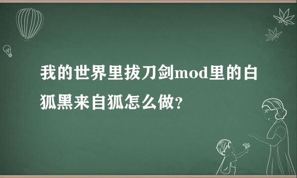 我的世界里拔刀剑mod里的白狐黑来自狐怎么做？