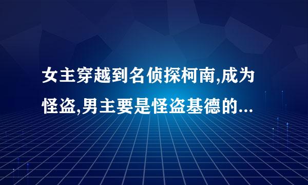 女主穿越到名侦探柯南,成为怪盗,男主要是怪盗基德的小说，要完结的