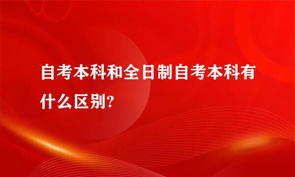 自考本科和全日制自考本科有什么区别?