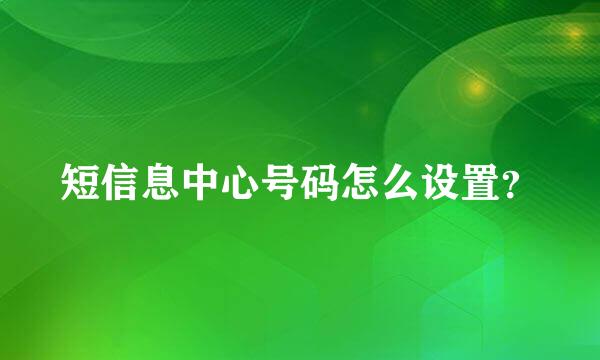 短信息中心号码怎么设置？