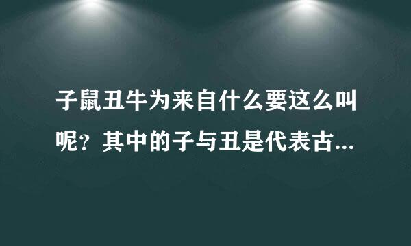 子鼠丑牛为来自什么要这么叫呢？其中的子与丑是代表古代的12时辰么？