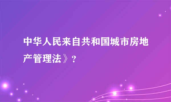 中华人民来自共和国城市房地产管理法》？