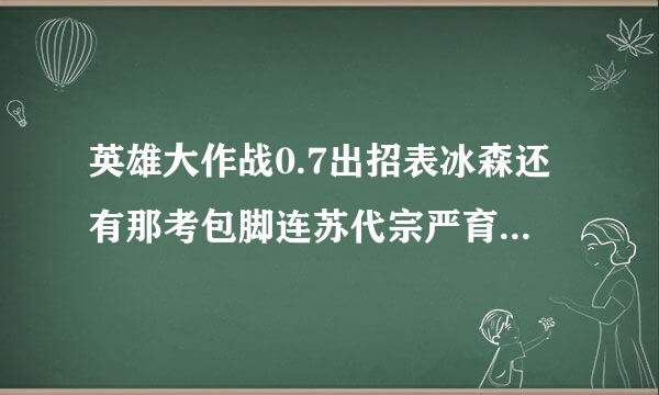 英雄大作战0.7出招表冰森还有那考包脚连苏代宗严育个魔王的出招表1天内回答追来自加5悬赏。