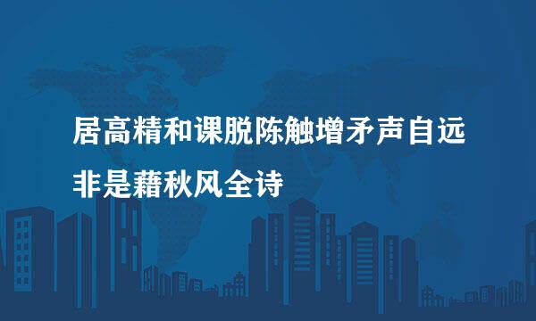 居高精和课脱陈触增矛声自远非是藉秋风全诗