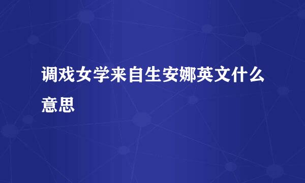 调戏女学来自生安娜英文什么意思