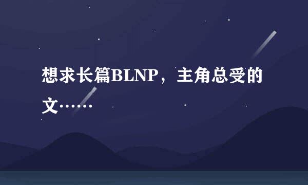 想求长篇BLNP，主角总受的文……