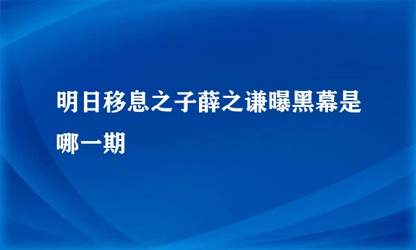 明日移息之子薛之谦曝黑幕是哪一期