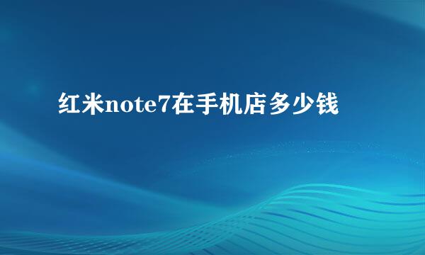 红米note7在手机店多少钱