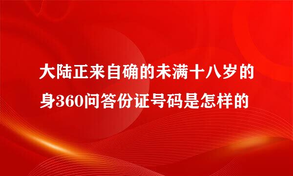 大陆正来自确的未满十八岁的身360问答份证号码是怎样的