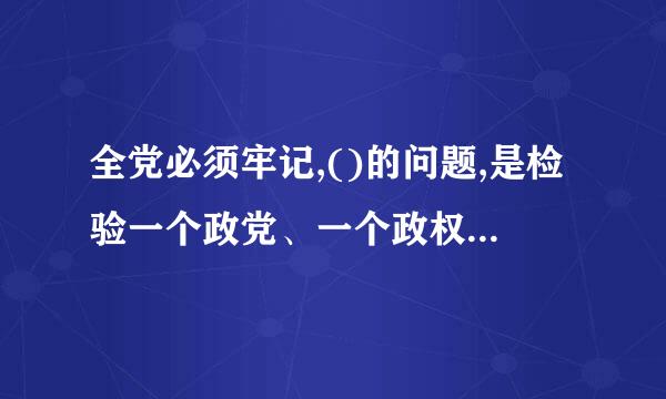 全党必须牢记,()的问题,是检验一个政党、一个政权性质的试金石。