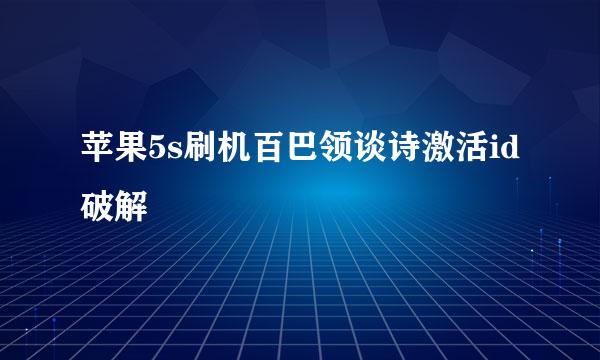 苹果5s刷机百巴领谈诗激活id破解