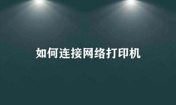 如何连接网络打印机