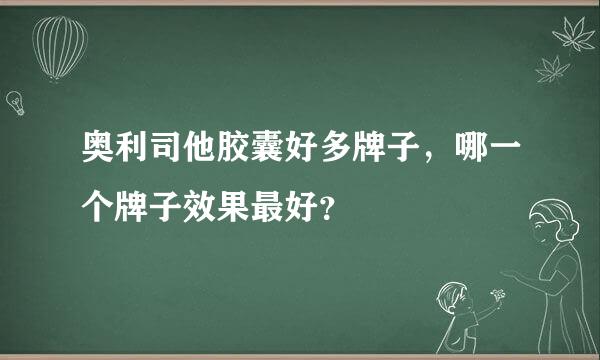 奥利司他胶囊好多牌子，哪一个牌子效果最好？