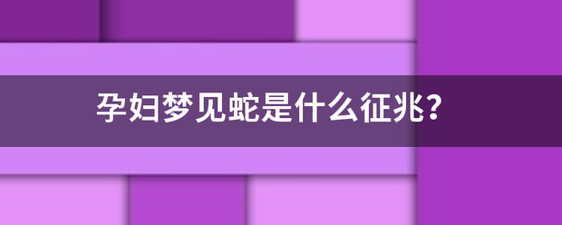 孕妇梦也齐练宁设国见蛇是什么征兆？