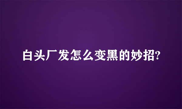 白头厂发怎么变黑的妙招?