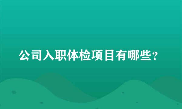 公司入职体检项目有哪些？