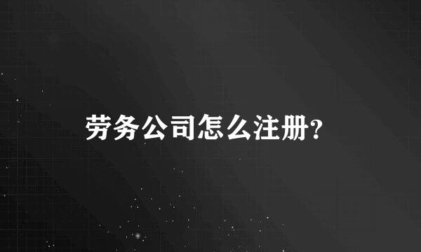 劳务公司怎么注册？