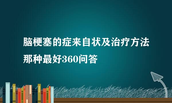 脑梗塞的症来自状及治疗方法那种最好360问答