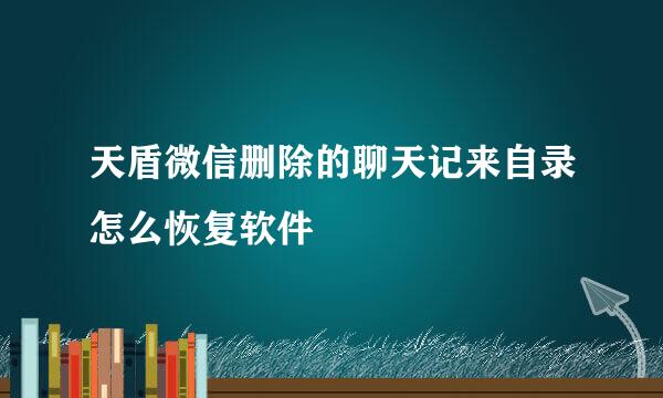 天盾微信删除的聊天记来自录怎么恢复软件