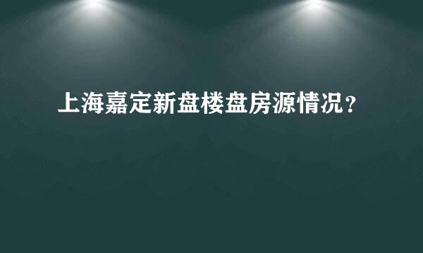 上海嘉定新盘楼盘房源情况？