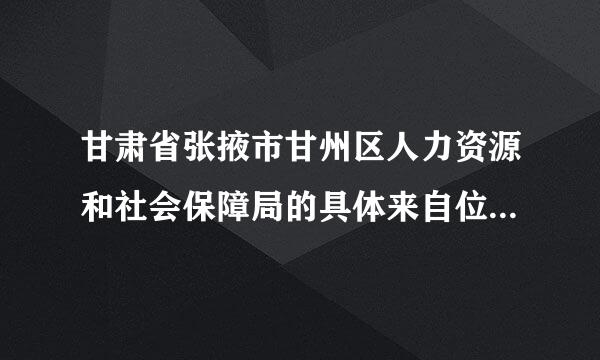 甘肃省张掖市甘州区人力资源和社会保障局的具体来自位置在哪？