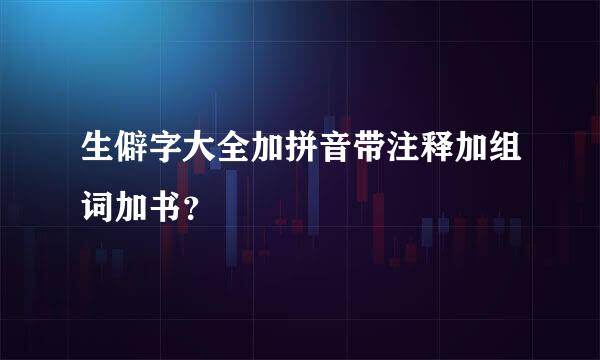 生僻字大全加拼音带注释加组词加书？