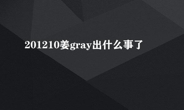 201210姜gray出什么事了