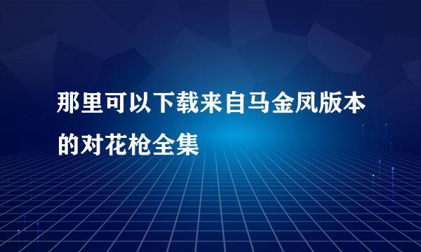 那里可以下载来自马金凤版本的对花枪全集