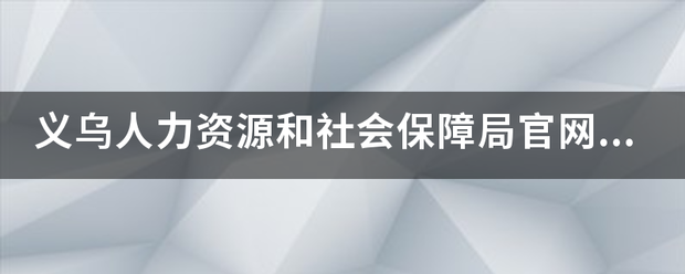 义乌人力资源和社会保障局官网的网址是什么？