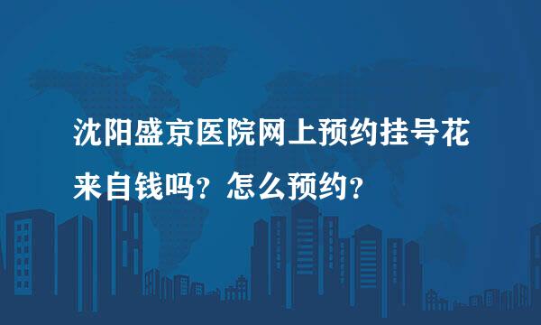 沈阳盛京医院网上预约挂号花来自钱吗？怎么预约？