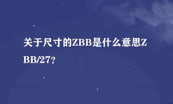 关于尺寸的ZBB是什么意思ZBB/27？