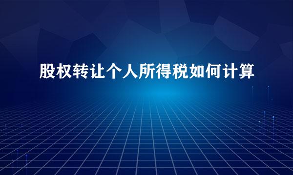 股权转让个人所得税如何计算