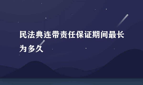 民法典连带责任保证期间最长为多久