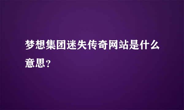 梦想集团迷失传奇网站是什么意思？