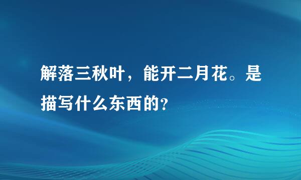 解落三秋叶，能开二月花。是描写什么东西的？