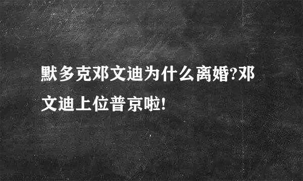 默多克邓文迪为什么离婚?邓文迪上位普京啦!