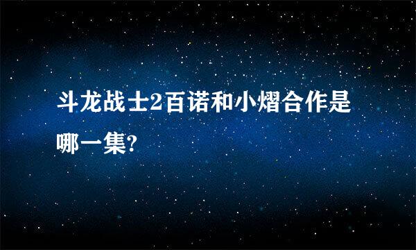 斗龙战士2百诺和小熠合作是哪一集?