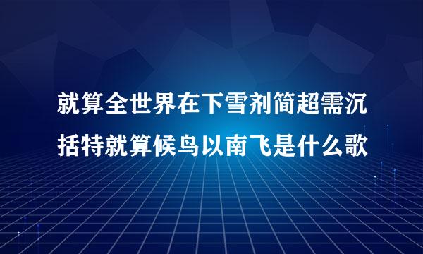 就算全世界在下雪剂简超需沉括特就算候鸟以南飞是什么歌