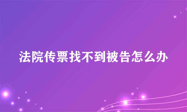 法院传票找不到被告怎么办