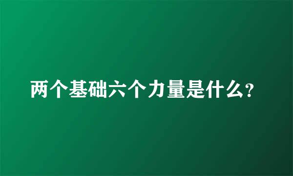 两个基础六个力量是什么？