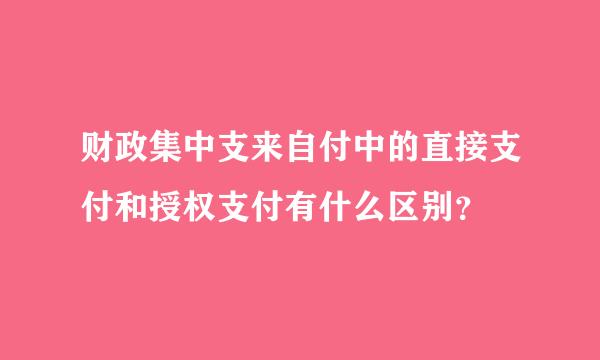 财政集中支来自付中的直接支付和授权支付有什么区别？