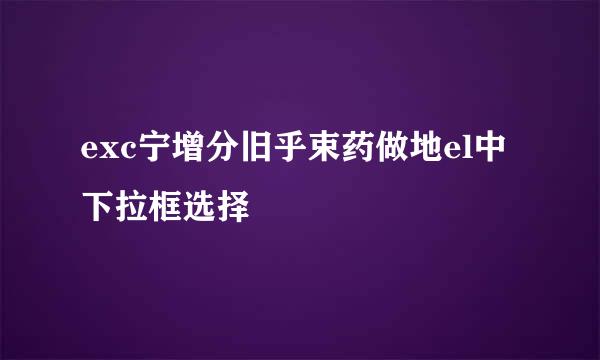 exc宁增分旧乎束药做地el中下拉框选择