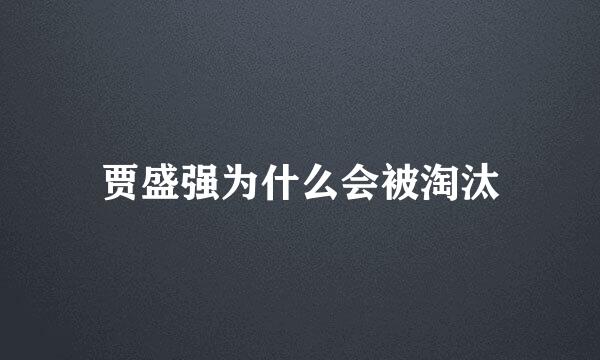 贾盛强为什么会被淘汰