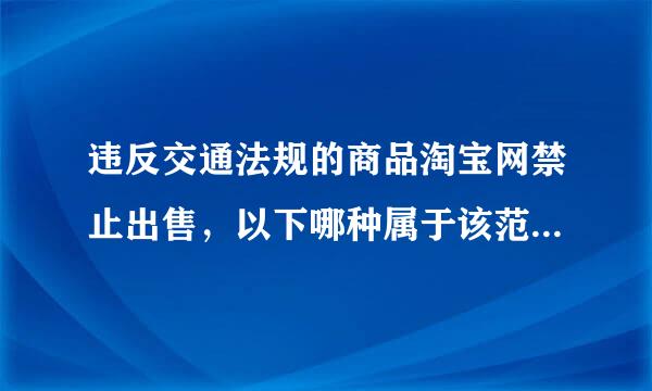 违反交通法规的商品淘宝网禁止出售，以下哪种属于该范畴？（）  