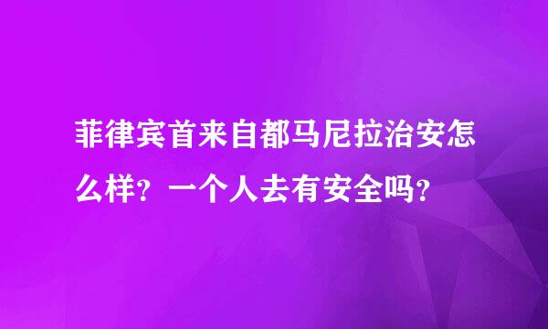 菲律宾首来自都马尼拉治安怎么样？一个人去有安全吗？