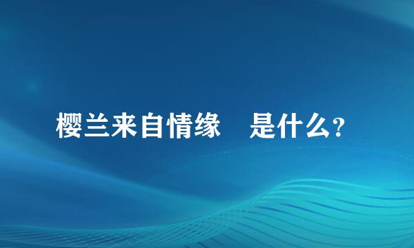 樱兰来自情缘 是什么？